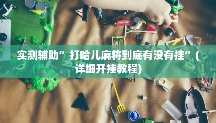 实测辅助”打哈儿麻将到底有没有挂”(详细开挂教程)