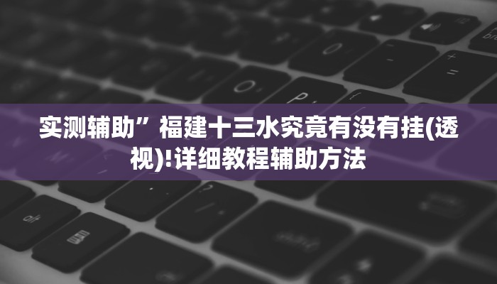 实测辅助”福建十三水究竟有没有挂(透视)!详细教程辅助方法