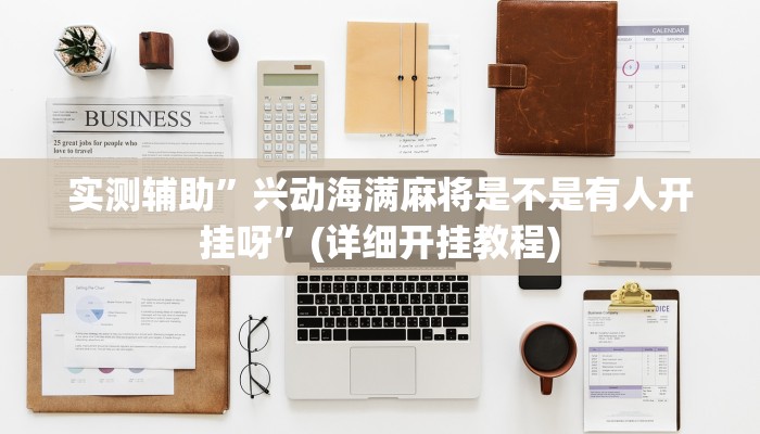 实测辅助”兴动海满麻将是不是有人开挂呀”(详细开挂教程)