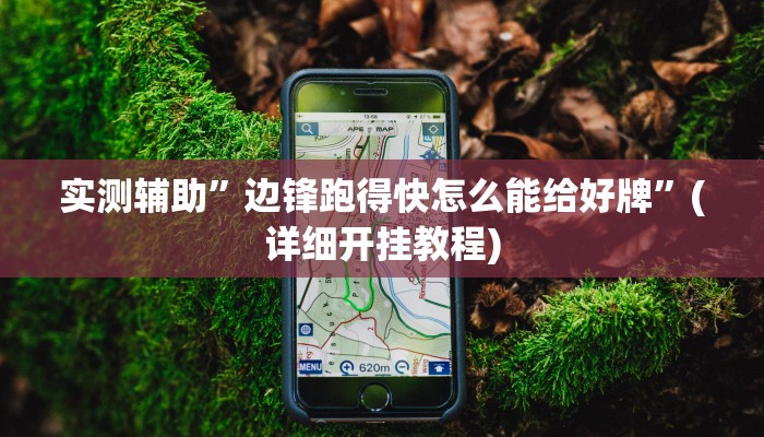 实测辅助”边锋跑得快怎么能给好牌”(详细开挂教程)