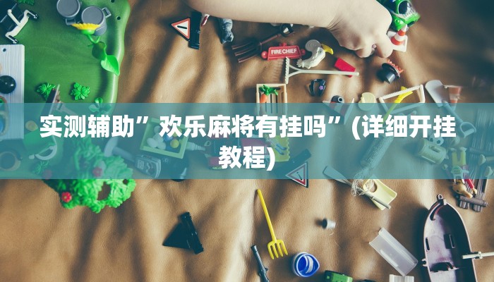 实测辅助”欢喜广西麻将开挂后付款”(详细开挂教程)