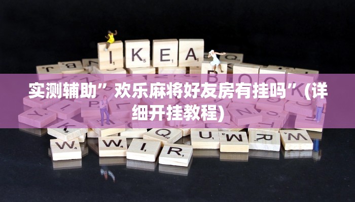 实测辅助”欢乐麻将好友房有挂吗”(详细开挂教程)