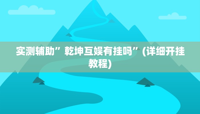 实测辅助”乾坤互娱有挂吗”(详细开挂教程)