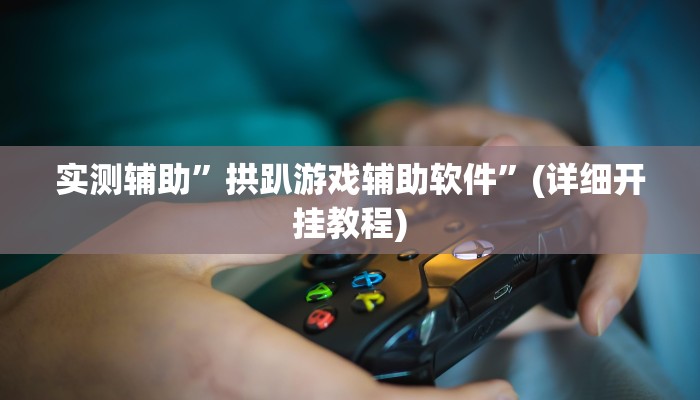 实测辅助”拱趴游戏辅助软件”(详细开挂教程)