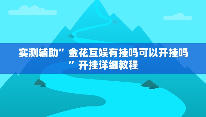 实测辅助”金花互娱有挂吗可以开挂吗”开挂详细教程