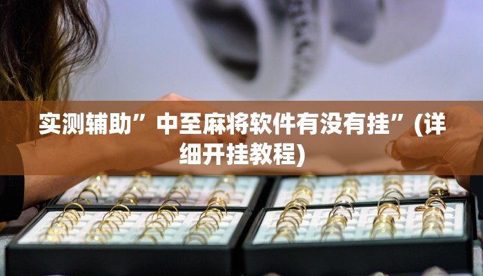 实测辅助”中至麻将软件有没有挂”(详细开挂教程)