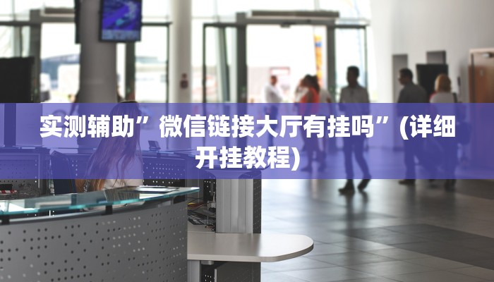 实测辅助”微信链接大厅有挂吗”(详细开挂教程)