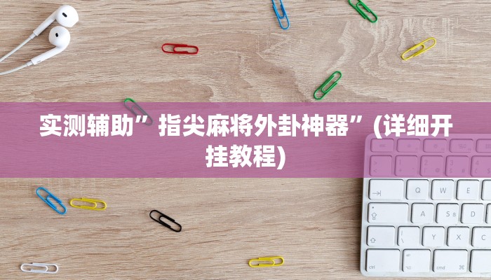 实测辅助”指尖麻将外卦神器”(详细开挂教程)