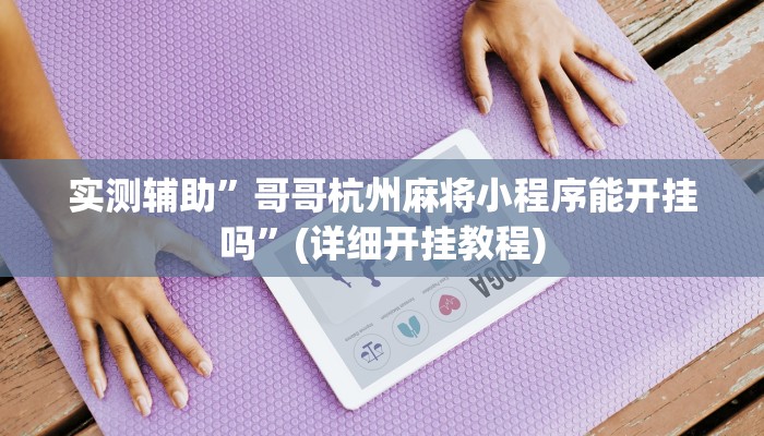 实测辅助”哥哥杭州麻将小程序能开挂吗”(详细开挂教程)