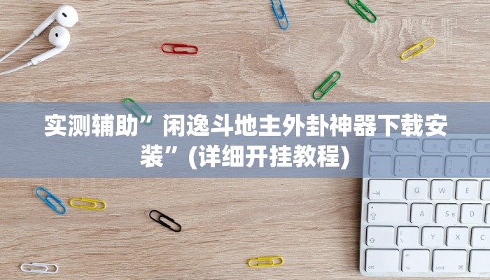 实测辅助”闲逸斗地主外卦神器下载安装”(详细开挂教程)