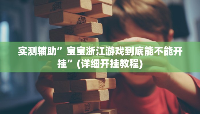 实测辅助”宝宝浙江游戏到底能不能开挂”(详细开挂教程)