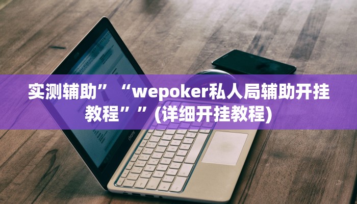 实测辅助”“wepoker私人局辅助开挂教程””(详细开挂教程)