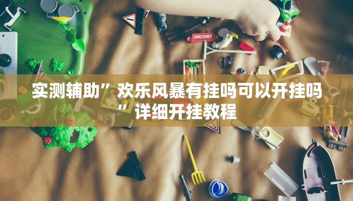 实测辅助”欢乐风暴有挂吗可以开挂吗”详细开挂教程