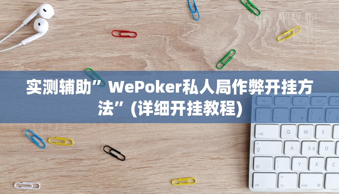 实测辅助”WePoker私人局作弊开挂方法”(详细开挂教程)