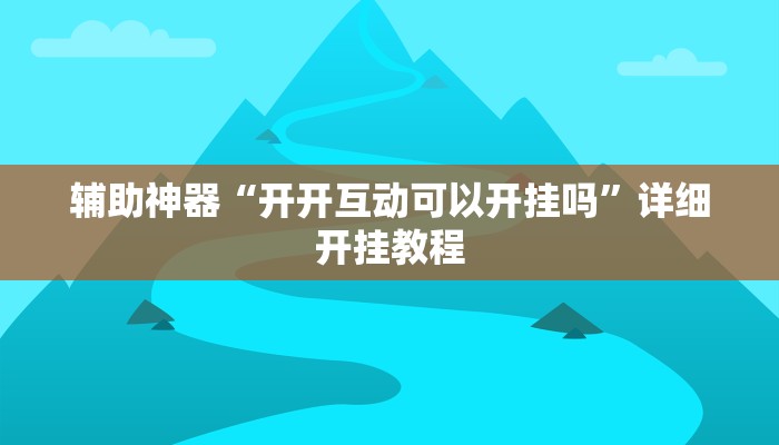 辅助神器“开开互动可以开挂吗”详细开挂教程