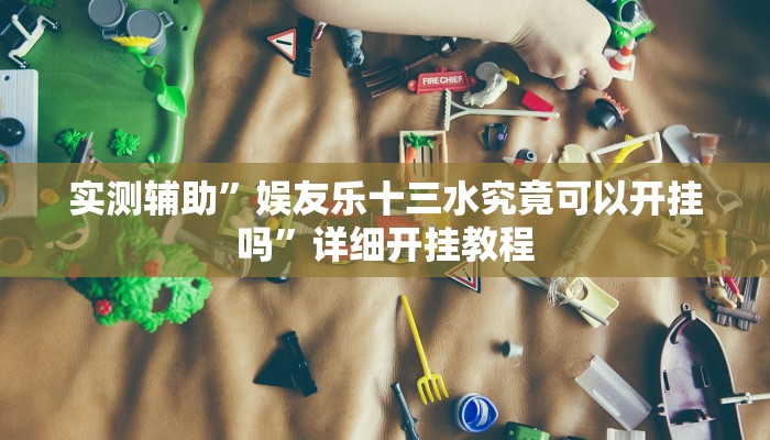 实测辅助”娱友乐十三水究竟可以开挂吗”详细开挂教程