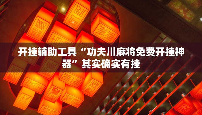 开挂辅助工具“功夫川麻将免费开挂神器”其实确实有挂