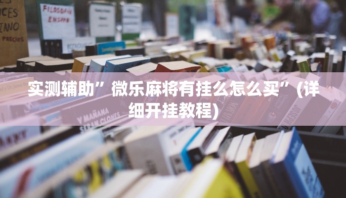 实测辅助”微乐麻将有挂么怎么买”(详细开挂教程)