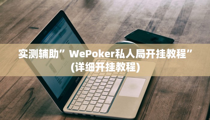 实测辅助”WePoker私人局开挂教程”(详细开挂教程)