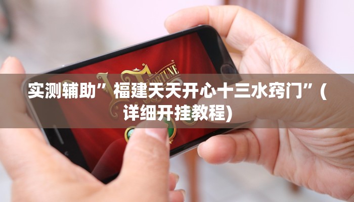 实测辅助”福建天天开心十三水窍门”(详细开挂教程)