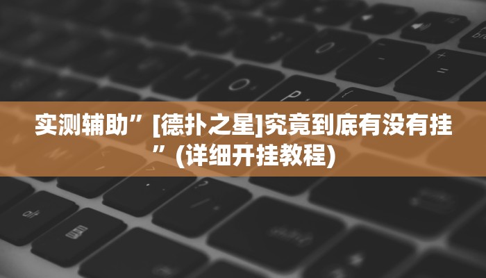 实测辅助”[德扑之星]究竟到底有没有挂”(详细开挂教程)