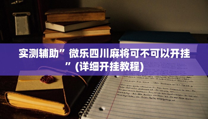 实测辅助”微乐四川麻将可不可以开挂”(详细开挂教程)