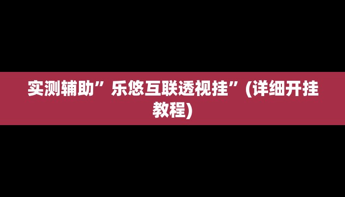 实测辅助”乐悠互联透视挂”(详细开挂教程)