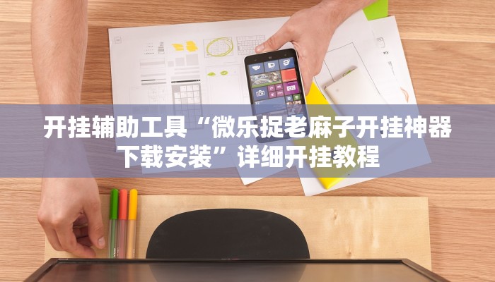 开挂辅助工具“微乐捉老麻子开挂神器下载安装”详细开挂教程
