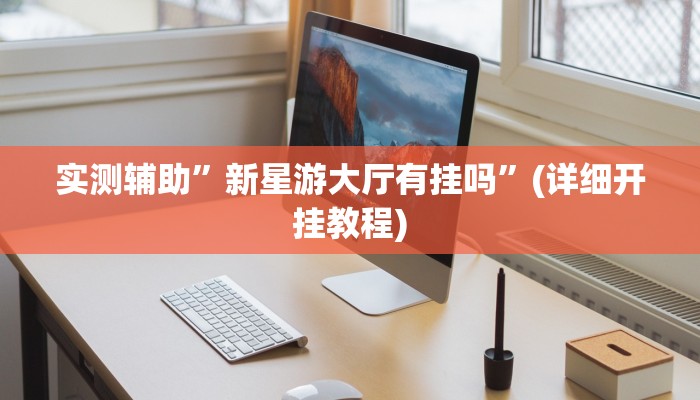 实测辅助”新星游大厅有挂吗”(详细开挂教程)
