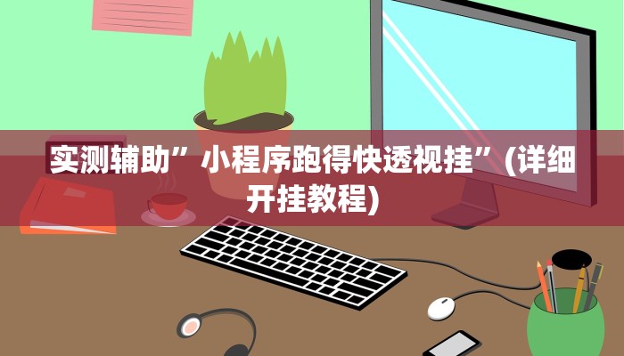 实测辅助”小程序跑得快透视挂”(详细开挂教程)