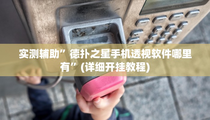 实测辅助”德扑之星手机透视软件哪里有”(详细开挂教程)