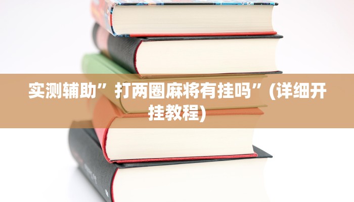实测辅助”打两圈麻将有挂吗”(详细开挂教程)