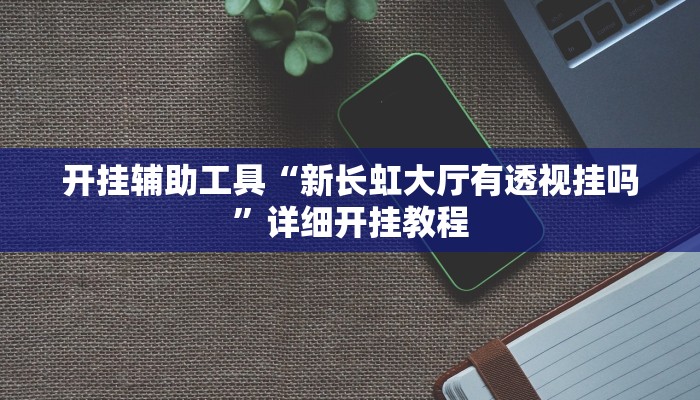 开挂辅助工具“新长虹大厅有透视挂吗”详细开挂教程