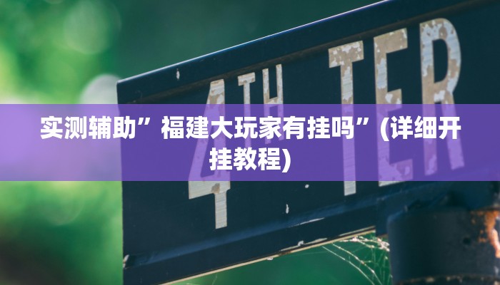 实测辅助”福建大玩家有挂吗”(详细开挂教程)