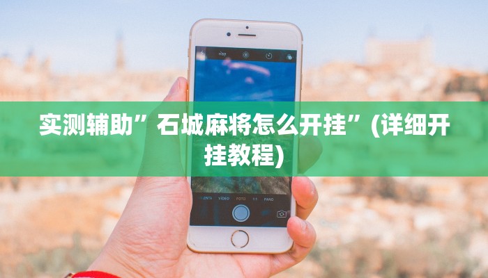 实测辅助”石城麻将怎么开挂”(详细开挂教程)