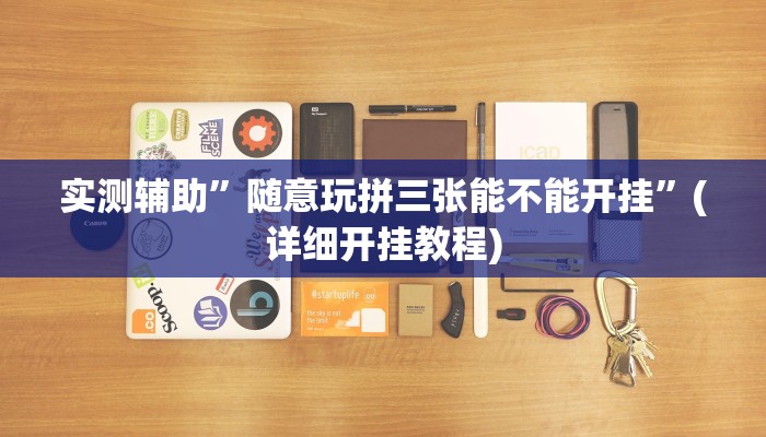 实测辅助”随意玩拼三张能不能开挂”(详细开挂教程)