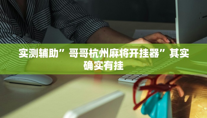 实测辅助”哥哥杭州麻将开挂器”其实确实有挂