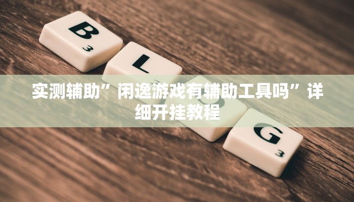 实测辅助”闲逸游戏有辅助工具吗”详细开挂教程