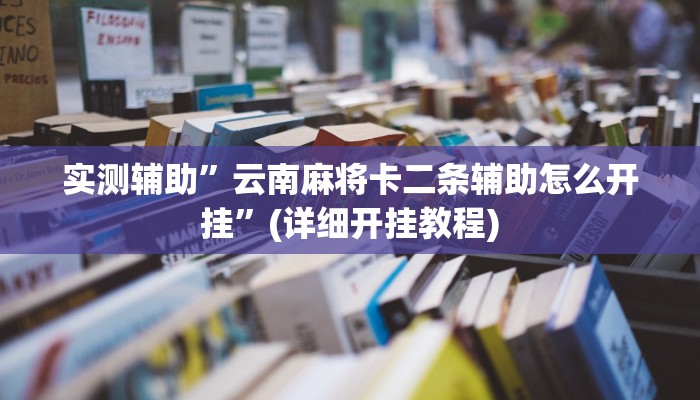 实测辅助”云南麻将卡二条辅助怎么开挂”(详细开挂教程)
