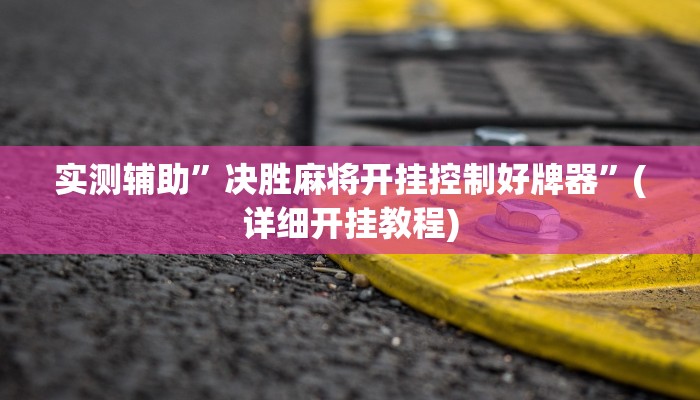 实测辅助”决胜麻将开挂控制好牌器”(详细开挂教程)