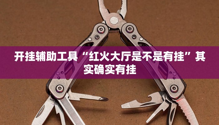 开挂辅助工具“红火大厅是不是有挂”其实确实有挂