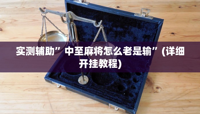 实测辅助”中至麻将怎么老是输”(详细开挂教程)