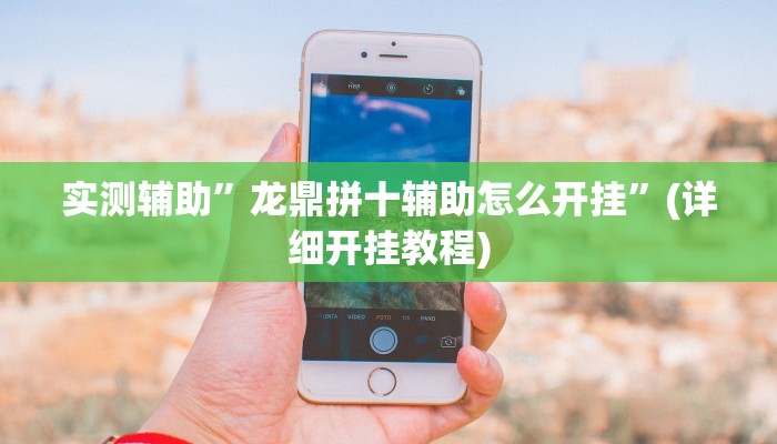 实测辅助”龙鼎拼十辅助怎么开挂”(详细开挂教程)