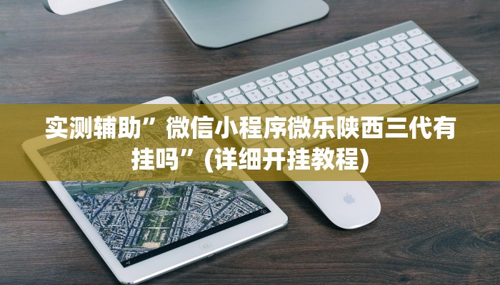 实测辅助”微信小程序微乐陕西三代有挂吗”(详细开挂教程)