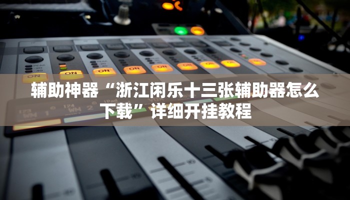 辅助神器“浙江闲乐十三张辅助器怎么下载”详细开挂教程