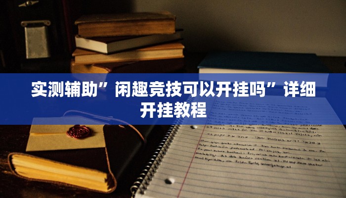 实测辅助”闲趣竞技可以开挂吗”详细开挂教程