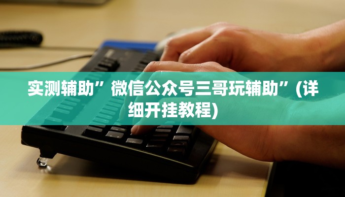 实测辅助”微信公众号三哥玩辅助”(详细开挂教程)