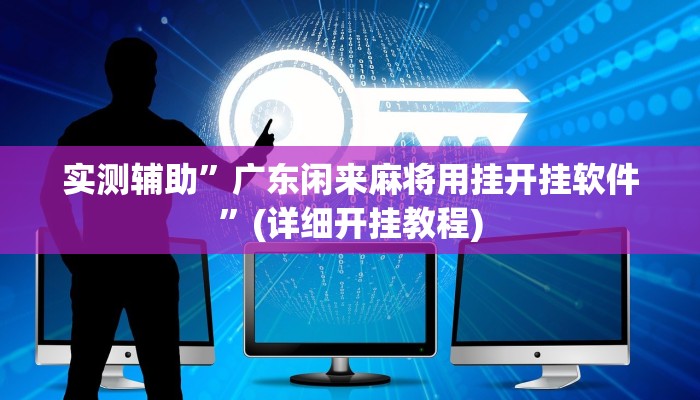 实测辅助”广东闲来麻将用挂开挂软件”(详细开挂教程)