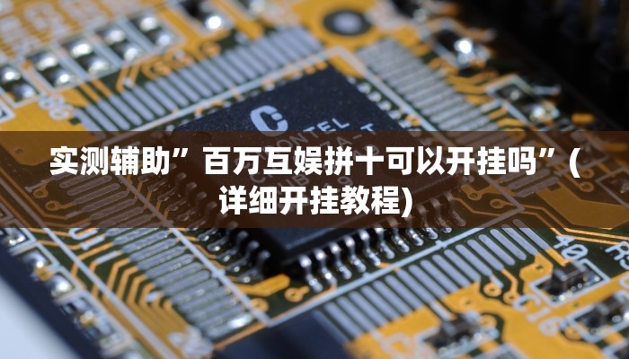 实测辅助”百万互娱拼十可以开挂吗”(详细开挂教程)