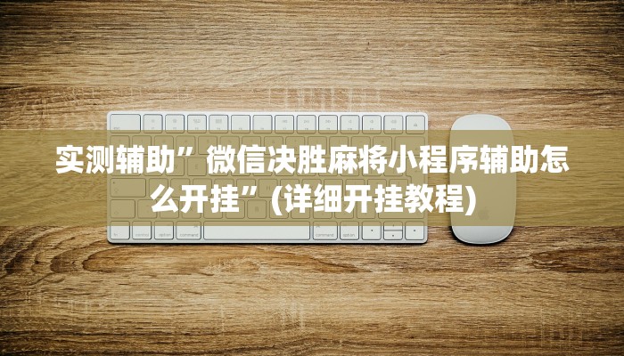 实测辅助”微信决胜麻将小程序辅助怎么开挂”(详细开挂教程)